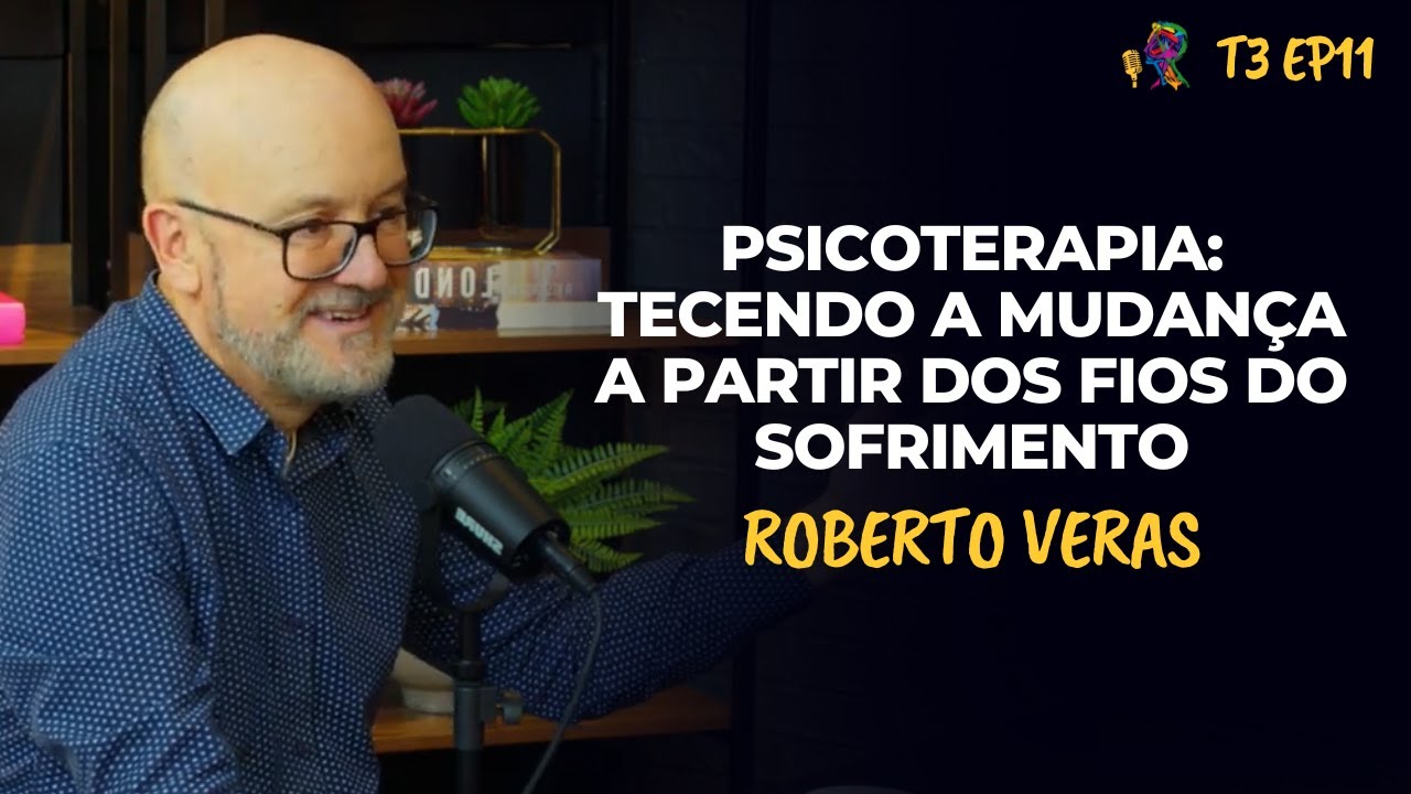 PSICOTERAPIA: TECENDO A MUDANÇA A PARTIR DOS FIOS DO SOFRIMENTO – ROBERTO VERAS - PODCAST – T3 EP11