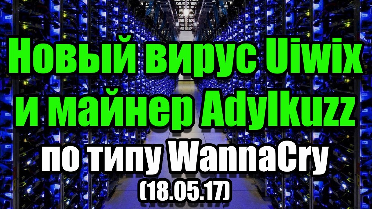 Новый вирус Uiwix и майнер Adylkuzz по типу WannaCry (Wana Decrypt0r, WannaCrypt0r)