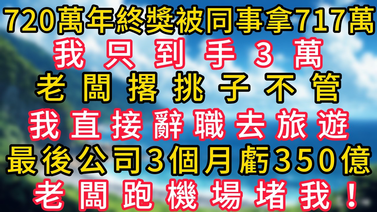 720萬年終獎被同事偷拿717萬，我只到手3萬，老闆撂挑子不管，我直接辭職去旅遊，最後公司3個月虧350億，老闆跑機場堵我！#幸福生活#為人處世#生活經驗#情感故事#婆媳故事#子女孝順#孝順