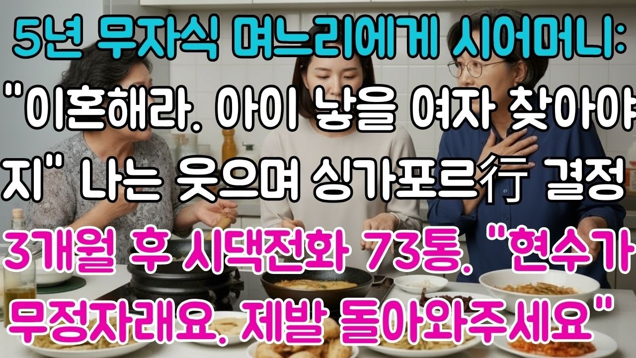 5년 무자식 며느리에게 시어머니가 말했다.'이혼해라'나는 웃으며 이혼서류 제출했다.3개월 후 걸려온 시댁전화73통.'현수가 무정자래요,제발 돌아와주세요'