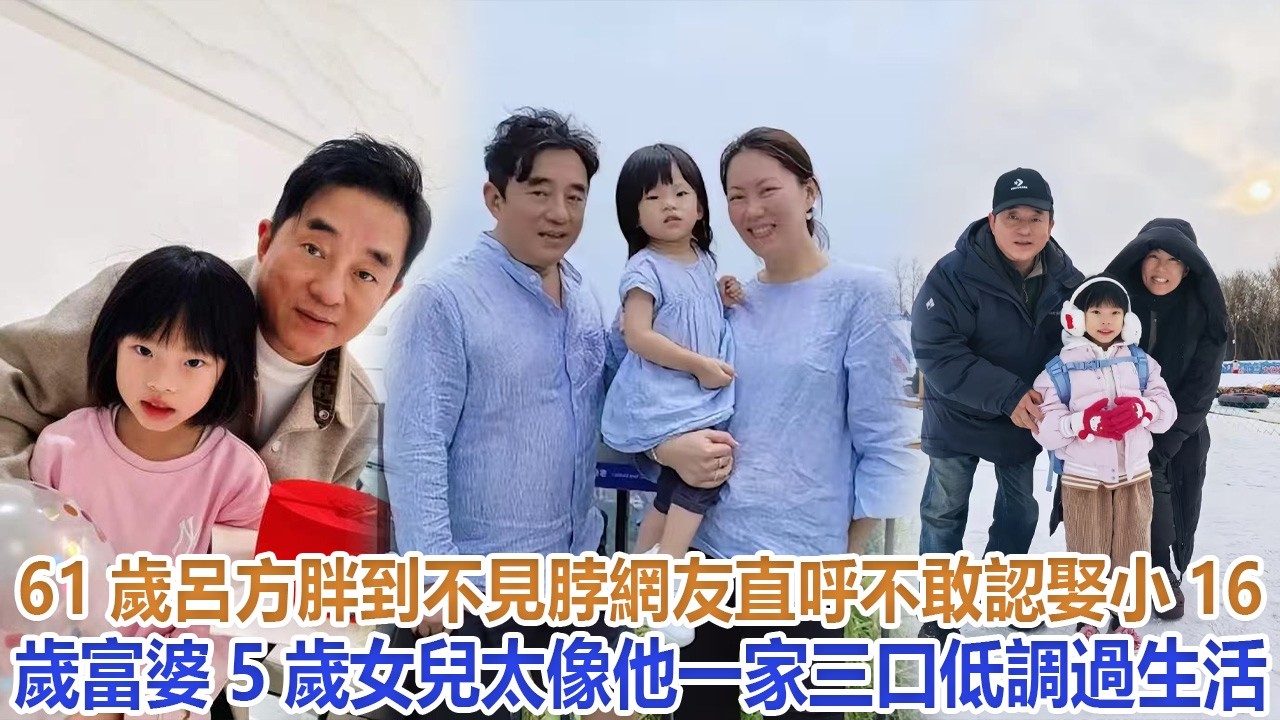 61歲呂方胖到不見脖，網友直呼不敢認，娶小16歲富婆，5歲女兒太像他，一家三口低調過生活#呂方#鄭裕玲