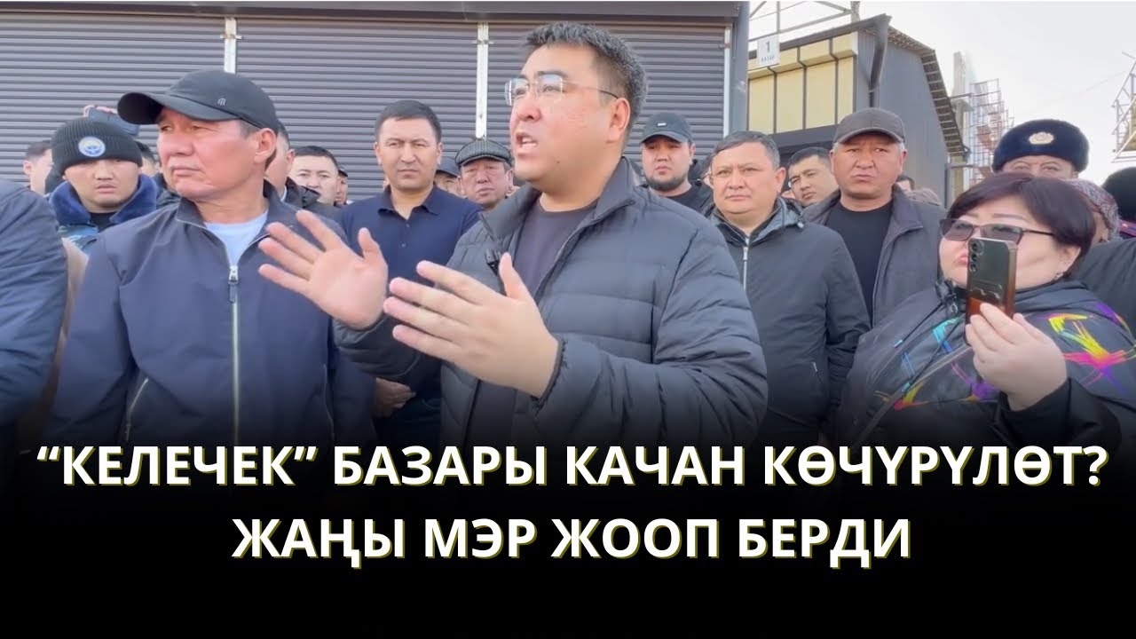 “КЕЛЕЧЕК” БАЗАРЫ КАЧАН КӨЧҮРҮЛӨТ? ЖАҢЫ МЭР ЖООП БЕРДИ