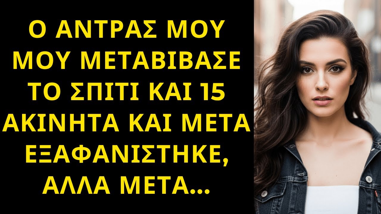 Ο ΑΝΤΡΑΣ ΜΟΥ ΜΟΥ ΜΕΤΑΒΙΒΑΣΕ ΤΟ ΣΠΙΤΙ ΚΑΙ 15 ΑΚΙΝΗΤΑ ΚΑΙ ΜΕΤΑ ΕΞΑΦΑΝΙΣΤΗΚΕ, ΑΛΛΑ ΜΕΤΑ...
