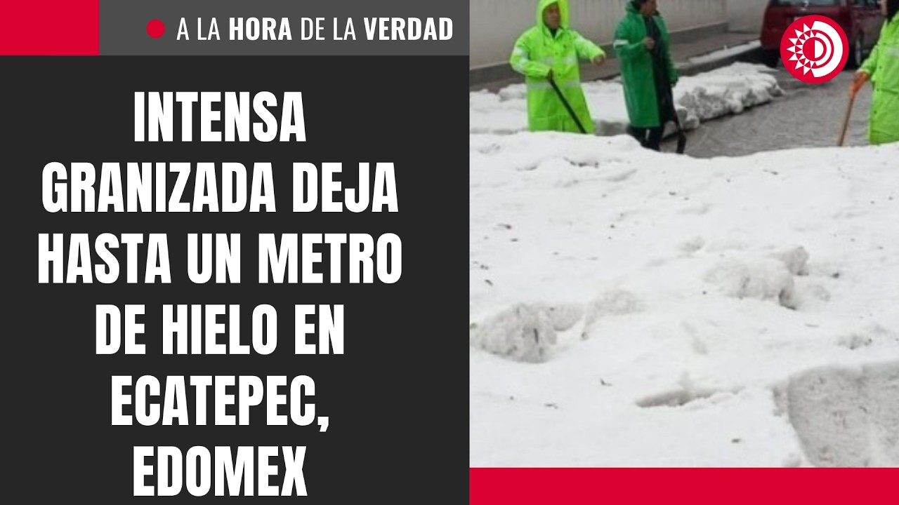 Intensa granizada deja hasta un metro de hielo en Ecatepec, Edomex