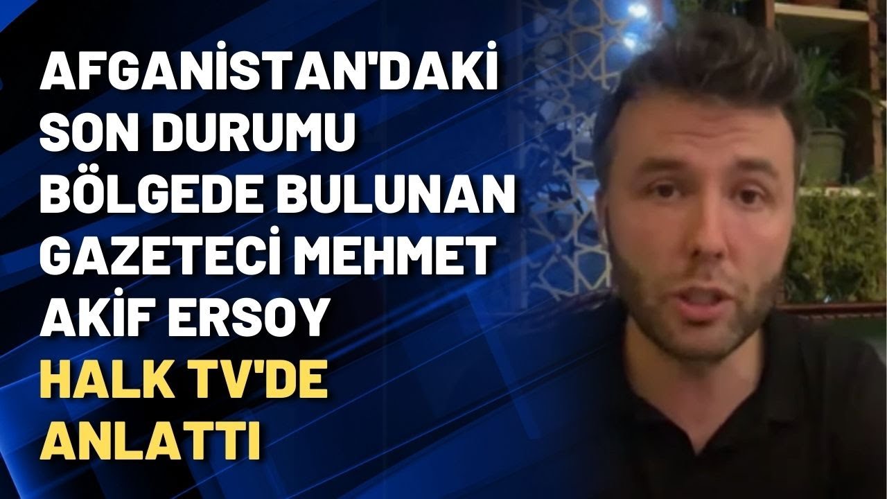 Afganistan'daki son durumu bölgede bulunan gazeteci Mehmet Akif Ersoy Halk TV'de anlattı