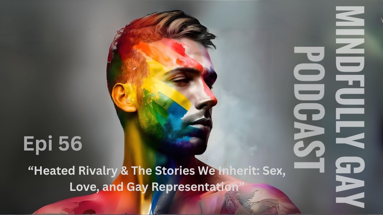 Heated Rivalry & The Stories We Inherit: Sex, Love, and Gay Representation | Mindfully Gay (Epi 56)