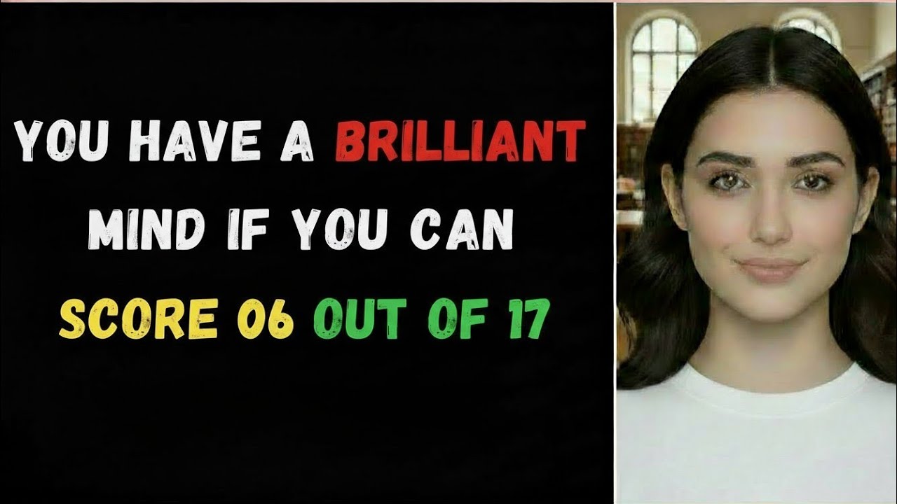 YOU HAVE A BRILLIANT MIND  IF YOU CAN SCORE 06 OUT OF 17
