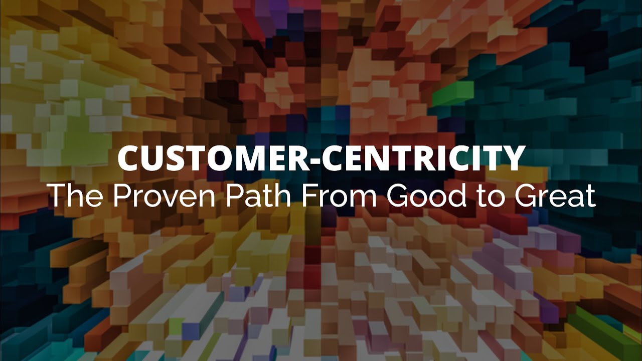 Customer-Centricity: The Proven Path From Good to Great