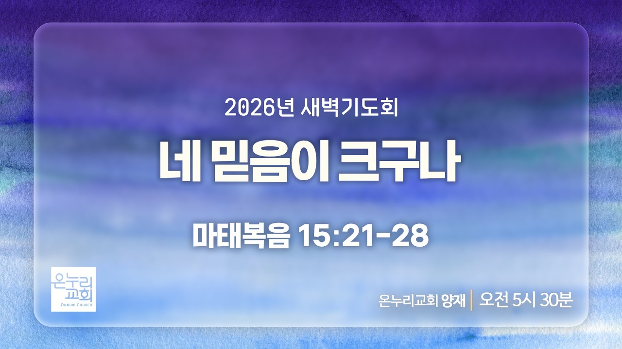 [양재 새벽기도회] 네 믿음이 크구나 (마태복음 15:21-28) | 2026.02.20