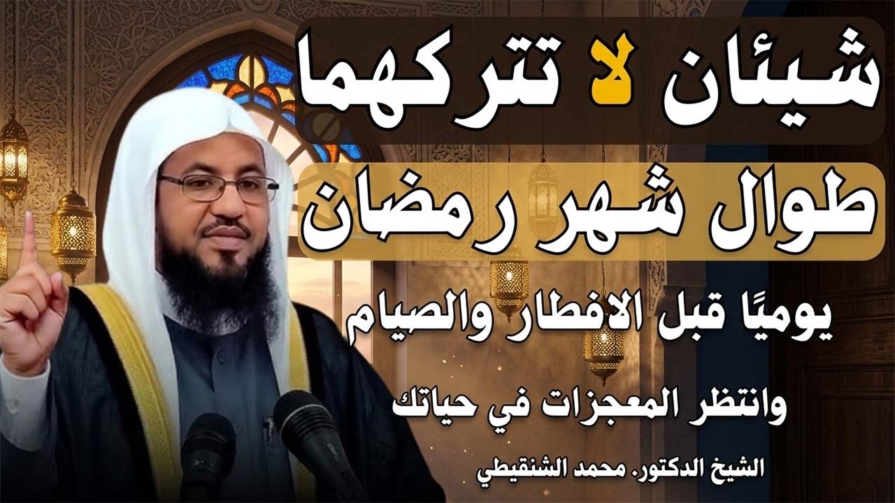 شيئان لا تتركهما طوال شهر رمضان يوميًا قبل الافطار والصيام وانتظر المعجزات في حياتك   محمد الشنقيطي