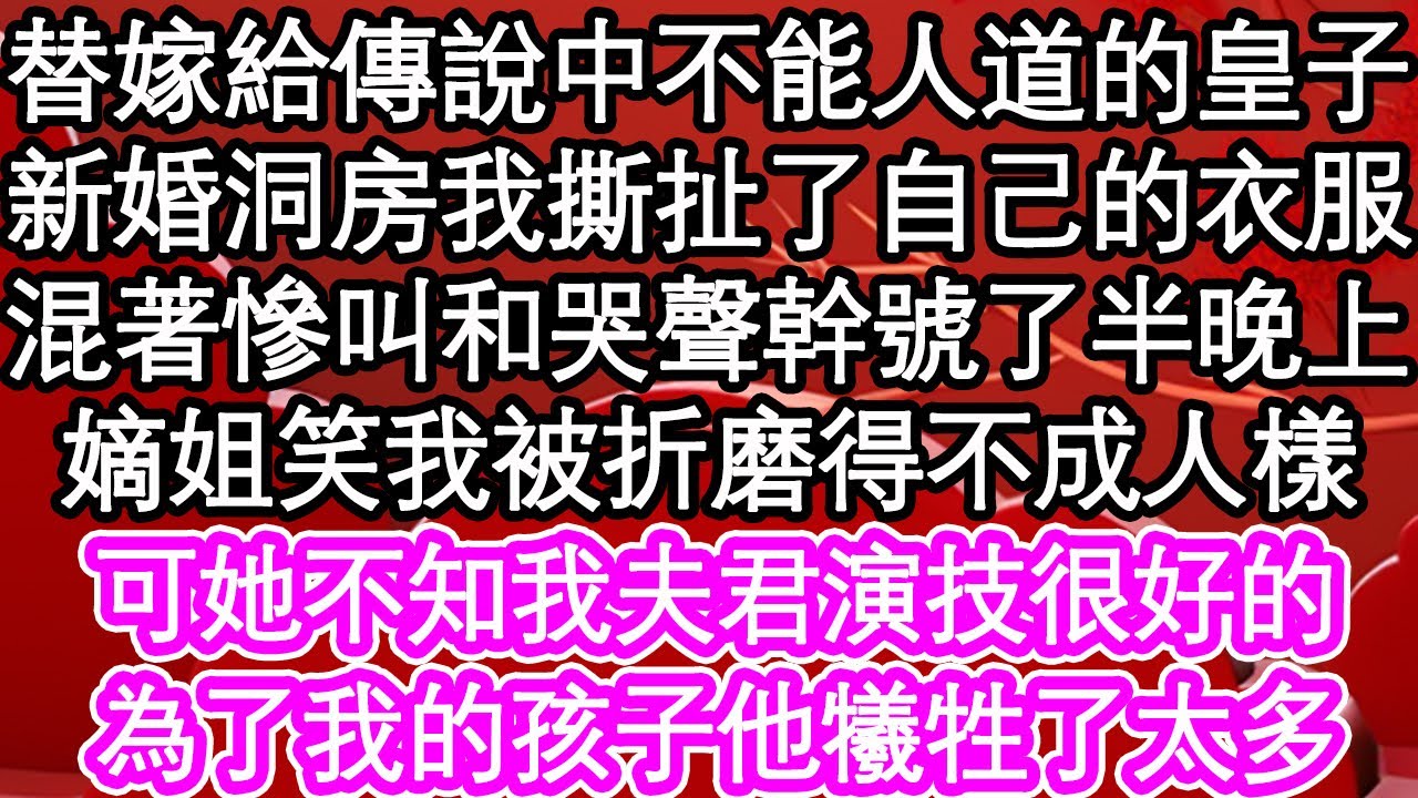 替嫁給傳說中不能人道的皇子，新婚洞房我撕扯了自己的衣服，混著慘叫和哭聲幹號了半晚上，嫡姐笑我被折磨得不成人樣，可她不知我夫君演技很好的，為了我的孩子他犧牲了太多| #為人處世#生活經驗#情感故事#養老