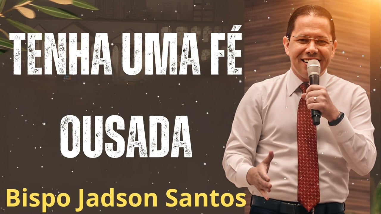 TENHA UMA FÉ OUSADA - Pastor Bispo Jadson Santos
