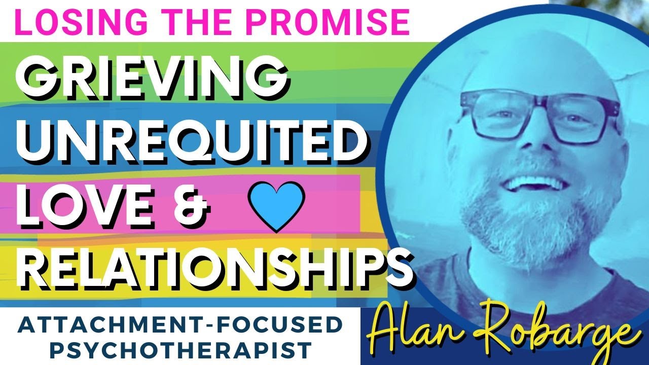 Grieving Unrequited Love: Losing The Promise After Relationships Fail / Alan Robarge Psychotherapist