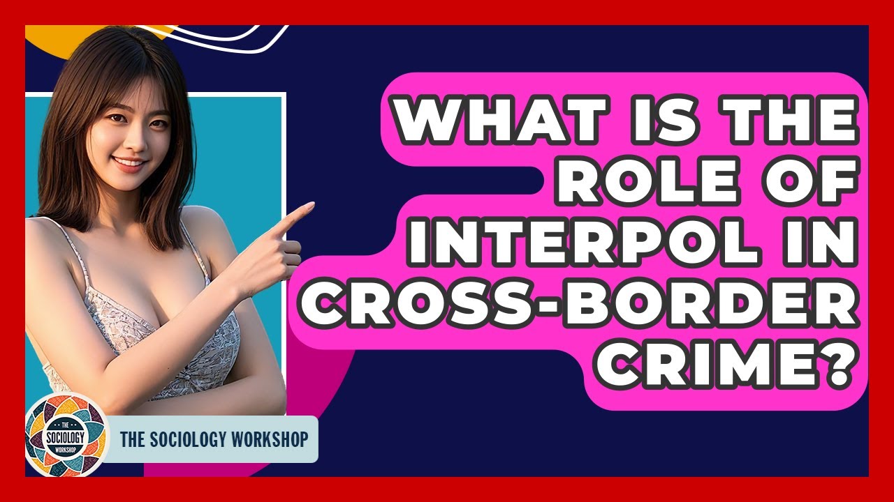 What Is The Role Of Interpol In Cross-border Crime? - The Sociology Workshop