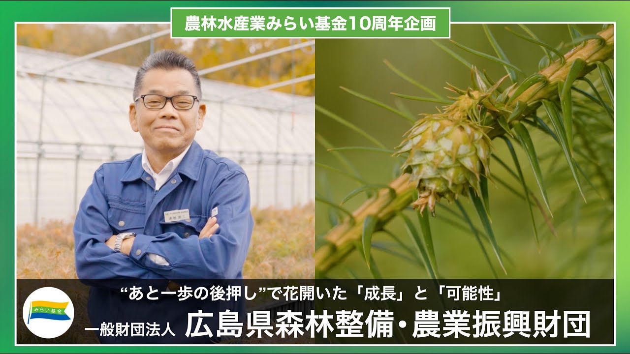 【10周年企画】“あと一歩の後押し”で花開いた「成長」と「可能性」　一般財団法人 広島県森林整備・農業振興財団