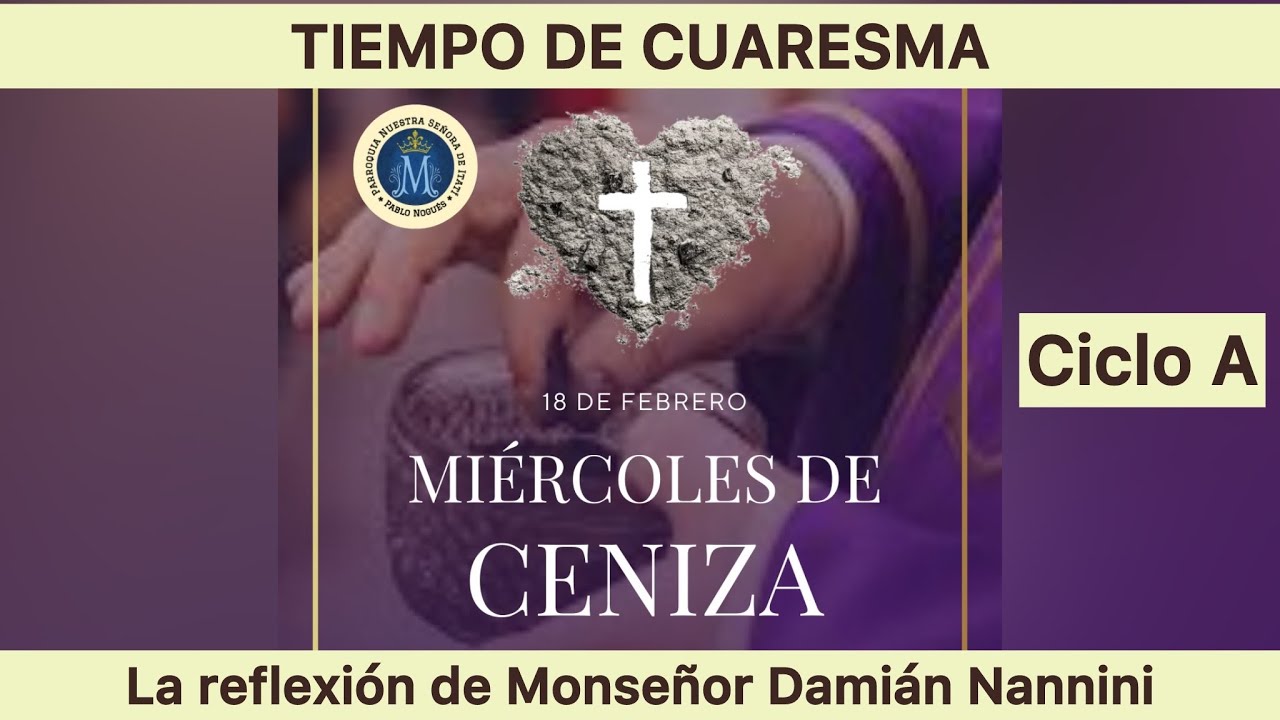 MIÉRCOLES DE CENIZA - TIEMPO DE CUARESMA Ciclo A - Reflexión de Monseñor Damián Nannini 
