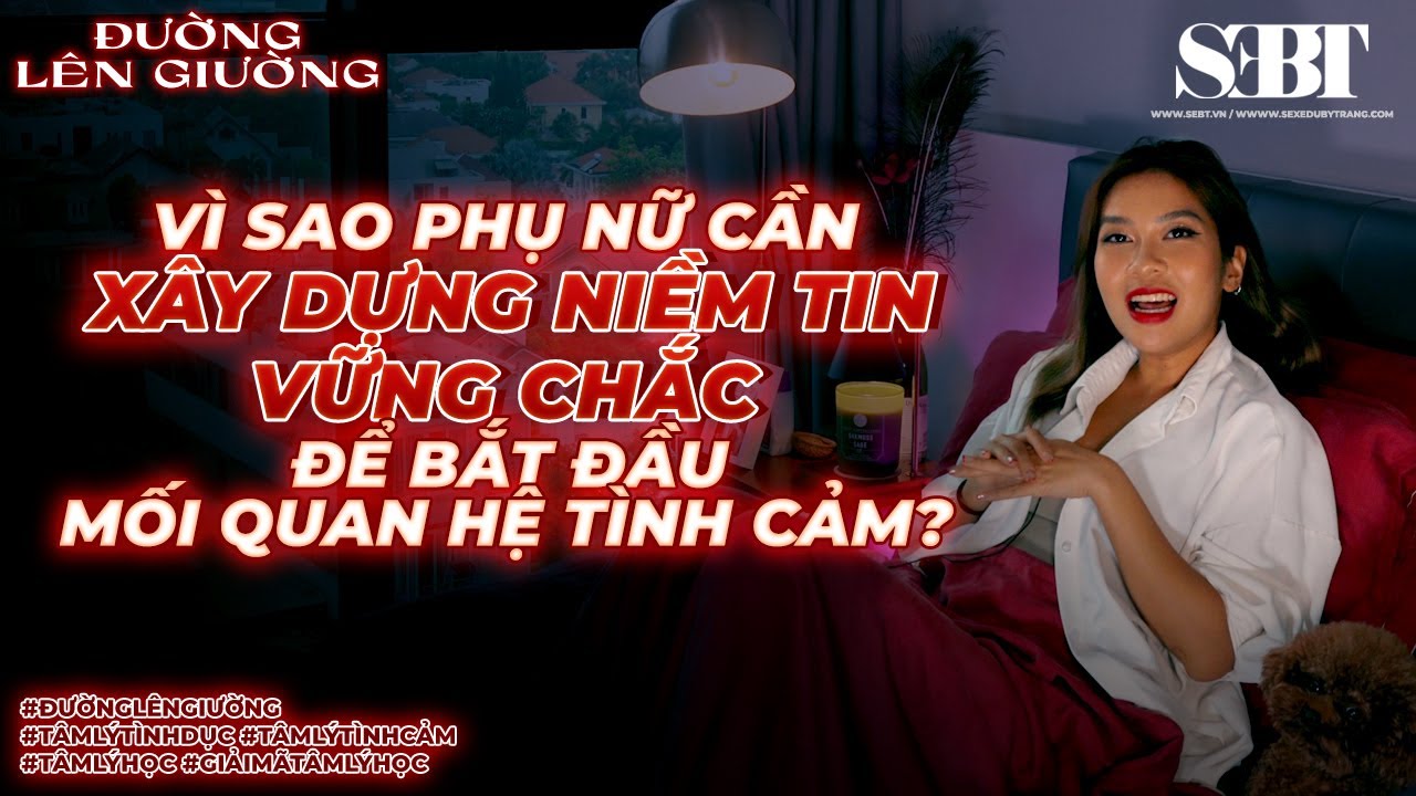 [Đường Lên Giường] E4 - Vì Sao Phụ Nữ Cần Xây Dựng Niềm Tin Để Bắt Đầu Mối Quan Hệ? | CCS | SEBT