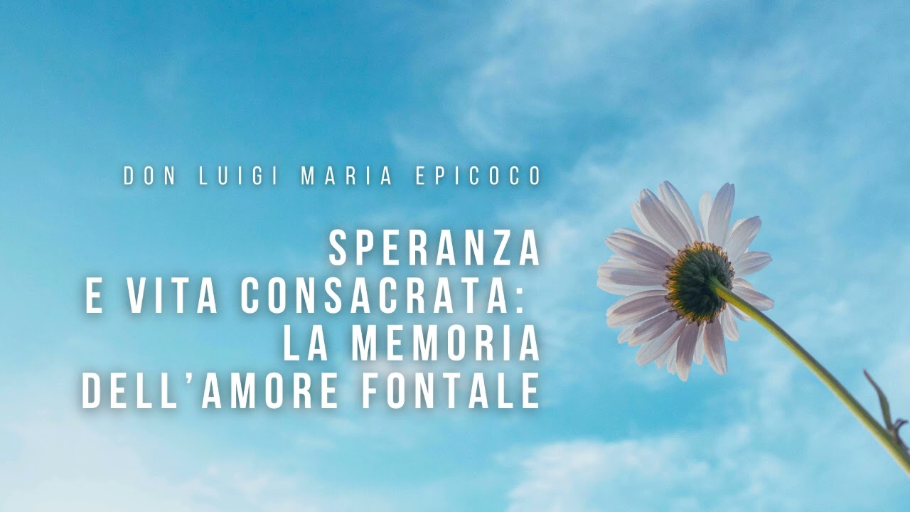 Don Luigi Maria Epicoco - Speranza e vita consacrata la memoria dell’amore fontale