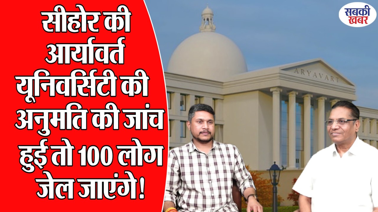सीहोर की आर्यावर्त यूनिवर्सिटी की अनुमति की जांच हुई तो 100 लोग जेल जाएंगे!