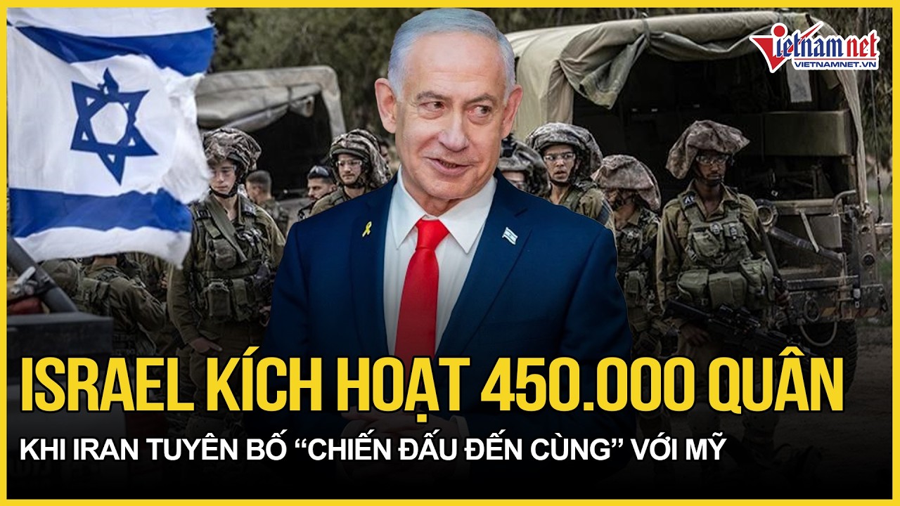 Cực nóng: Israel kích hoạt 450.000 quân giữa lúc Iran tuyên bố “chiến đấu đến cùng” với Mỹ