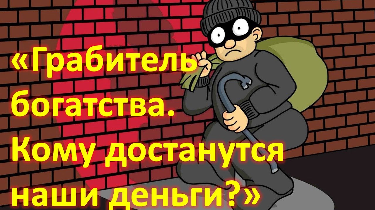 Грабитель богатства. Кому достанутся наши деньги?