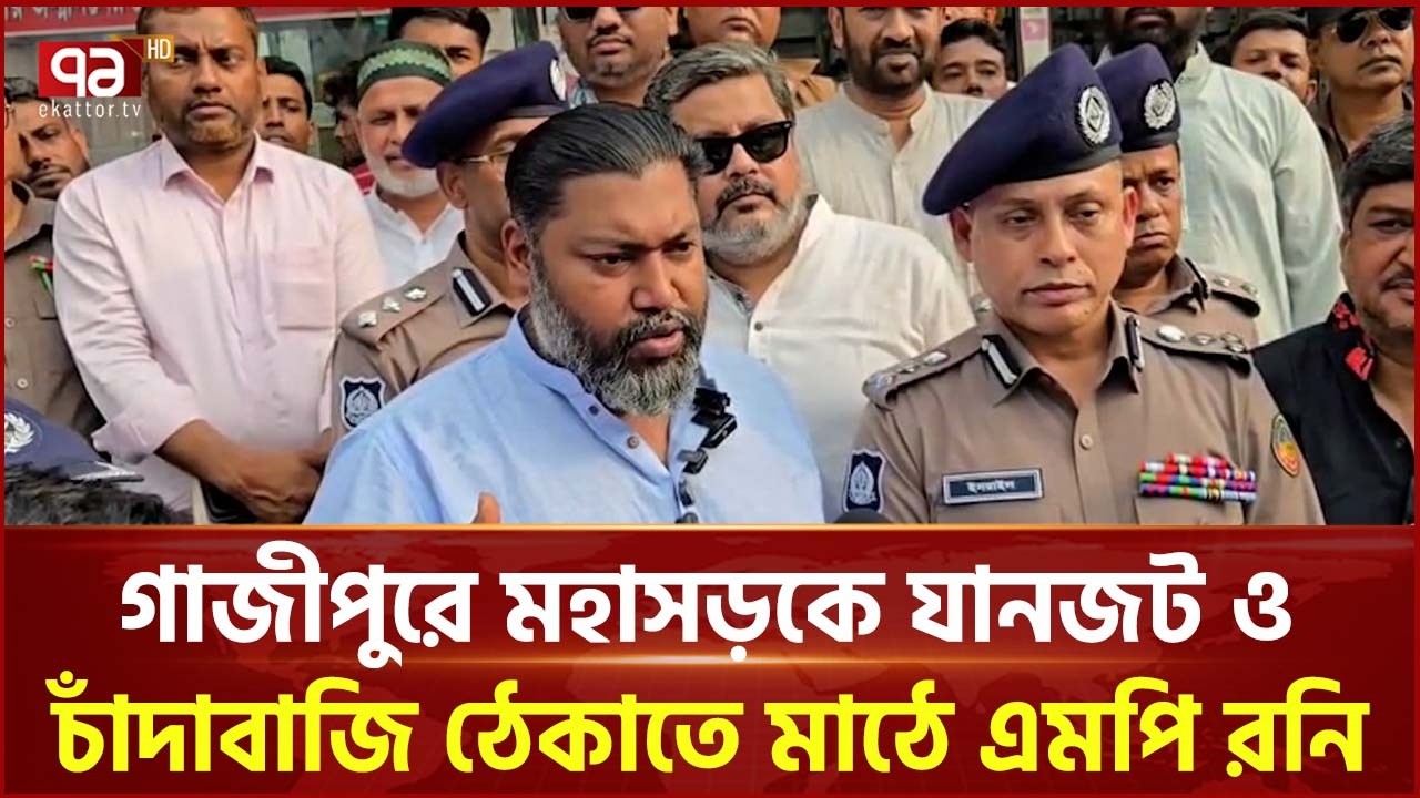 গাজীপুরে মহাসড়কে যানজট ও চাঁদাবাজি ঠেকাতে মাঠে এমপি রনি | traffic control | Gazipur | Ekattor TV