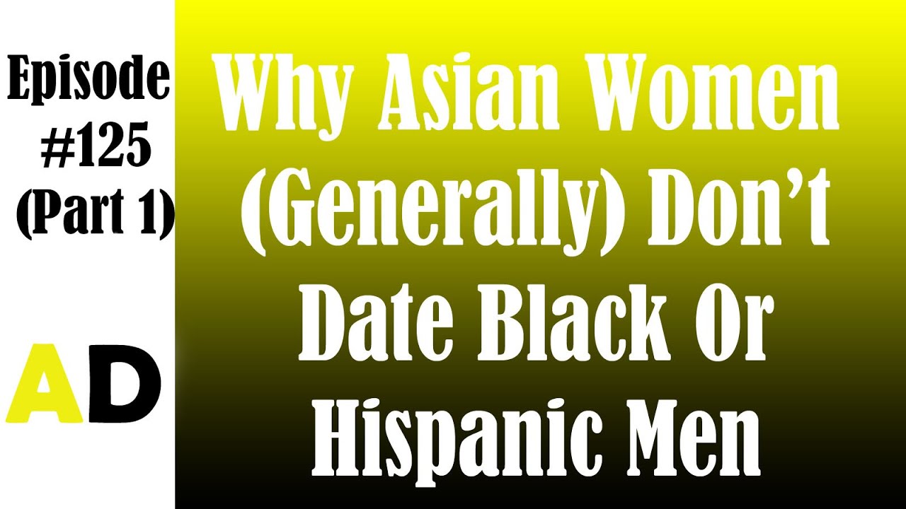 Episode 125 Part 1: Why Asian Women (Generally) Don't Date Black Or Hispanic Men