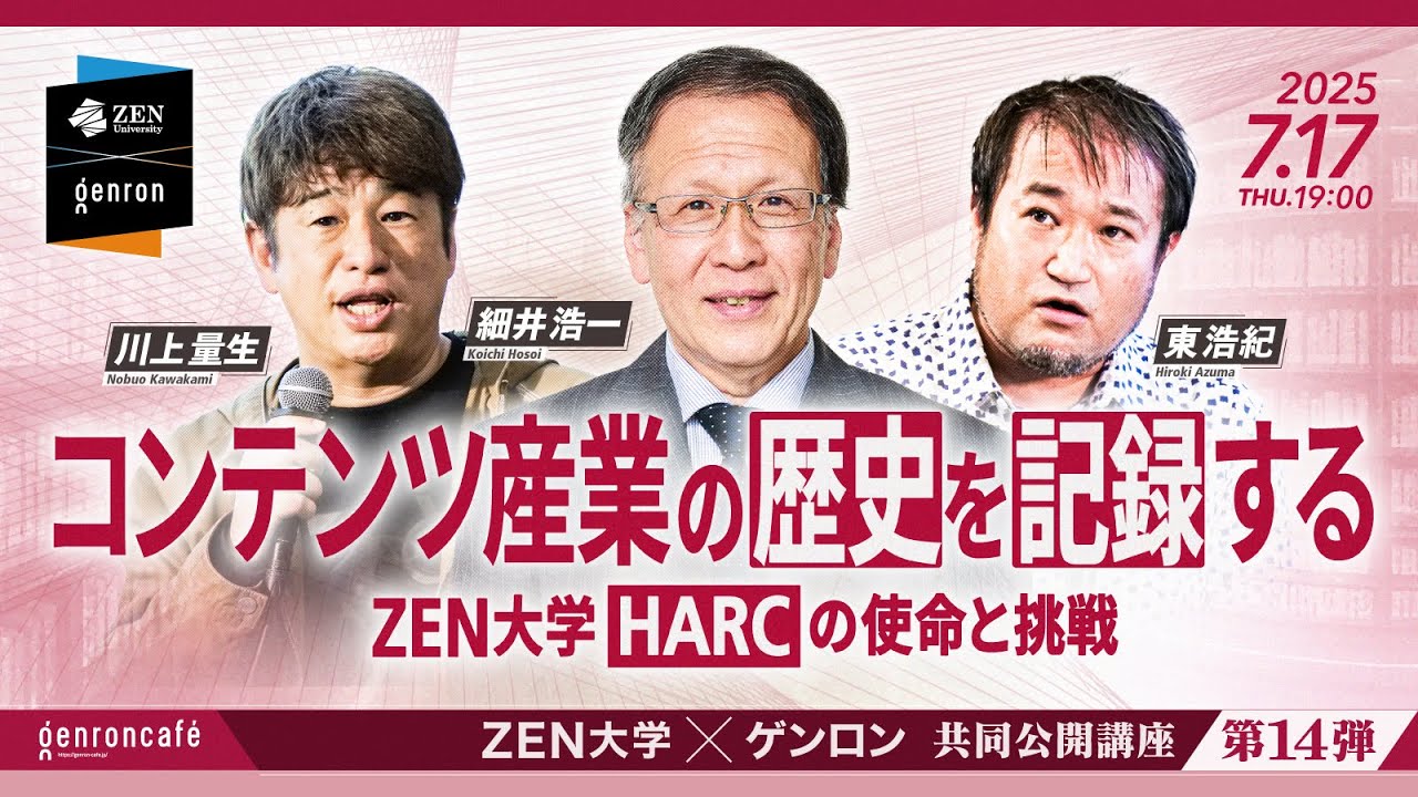 細井浩一×川上量生×東浩紀 コンテンツ産業の歴史を記録する──ZEN大学HARCの使命と挑戦 @hosoik @gweoipfsd @hazuma #ゲンロン250717 #ZEN大学