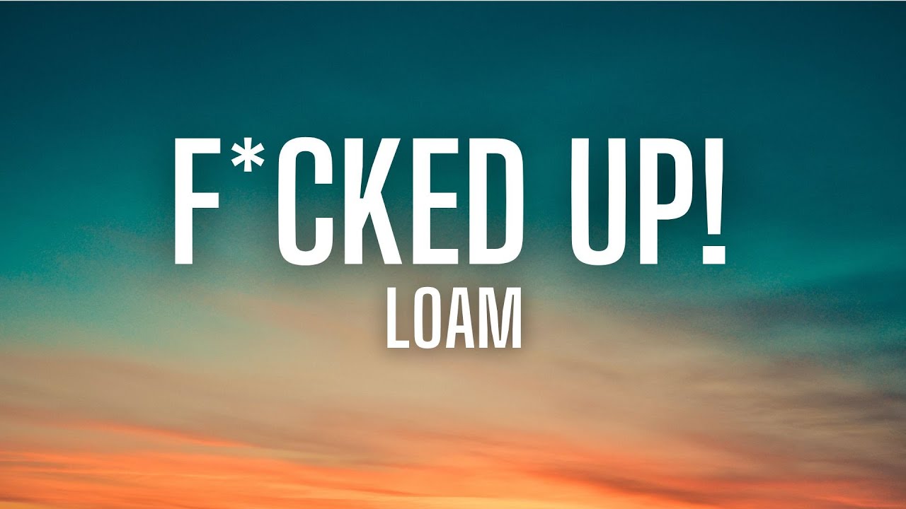 F*CKED UP! - LOAM (lyrics)