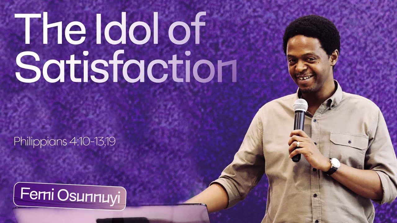 The Idol Of Satisfaction Philippians 4:10-13,19 - Femi Osunnuyi