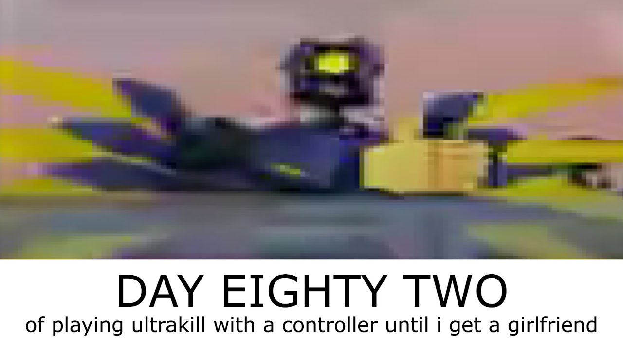 Day 82 of ultrakilling on controller until I get a girlfriend