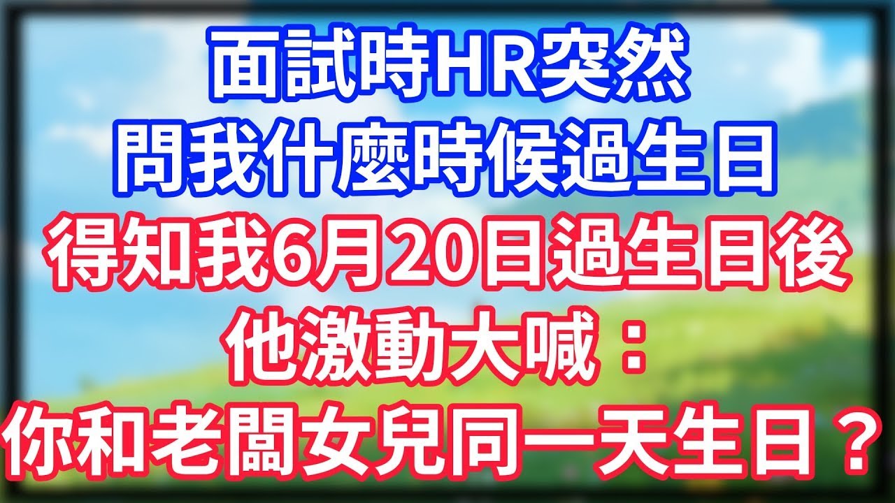 【爽文】面試時，HR突然問我什麼時候過生日，得知我6月20日過生日後，他激動大喊：你和老闆女兒同一天生日？#情感故事 #生活經驗 #老年生活 #為人處世