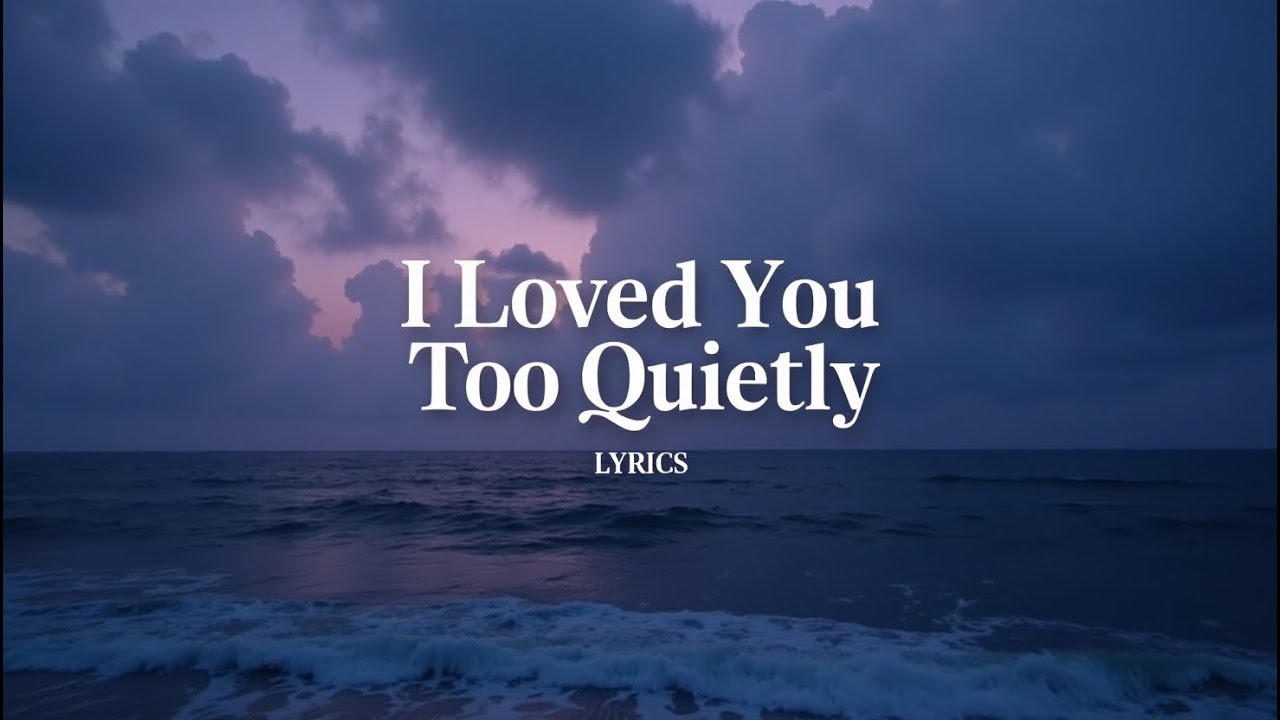 I Loved You Too Quietly ( Lyrics )