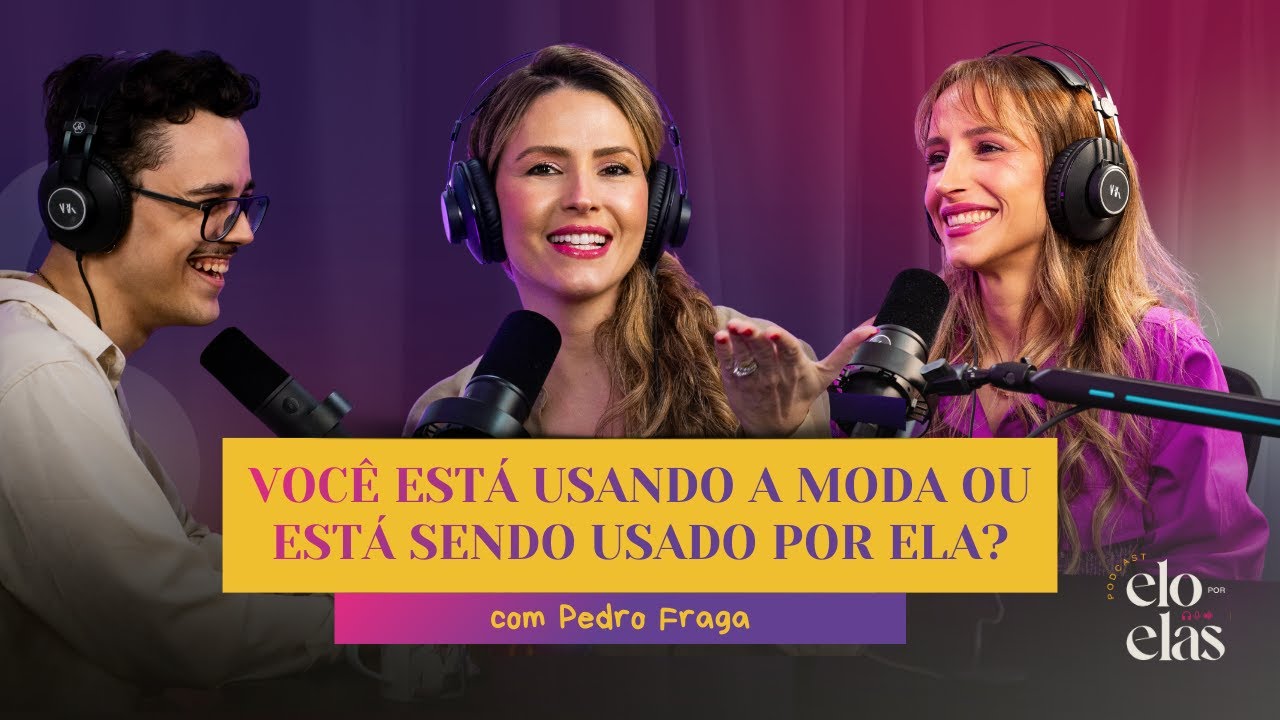#Ep53 Elo Por Elas | Você Está USANDO A MODA ou Está Sendo USADO POR ELA? com Pedro Fraga