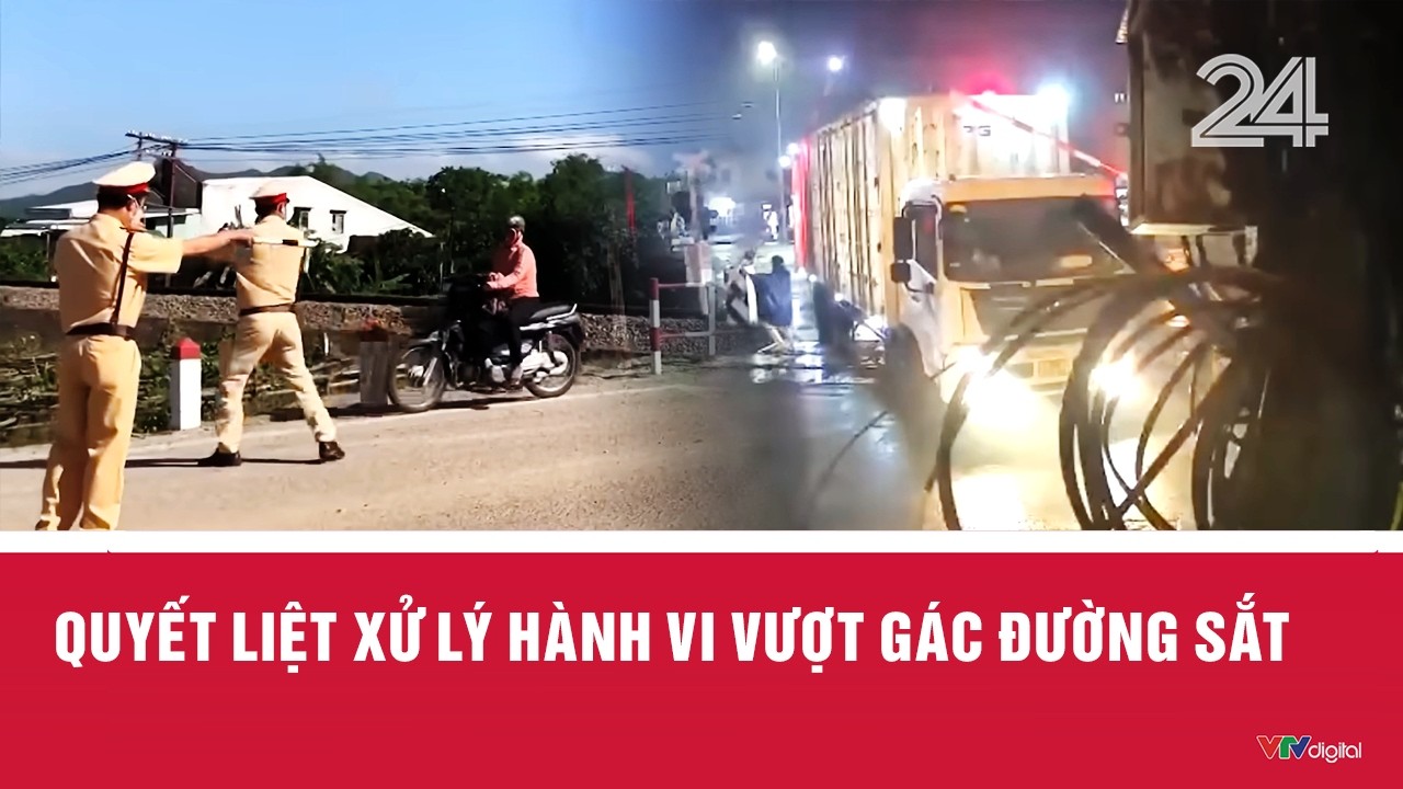 Quyết liệt xử lý hành vi vượt gác đường sắt | VTV24