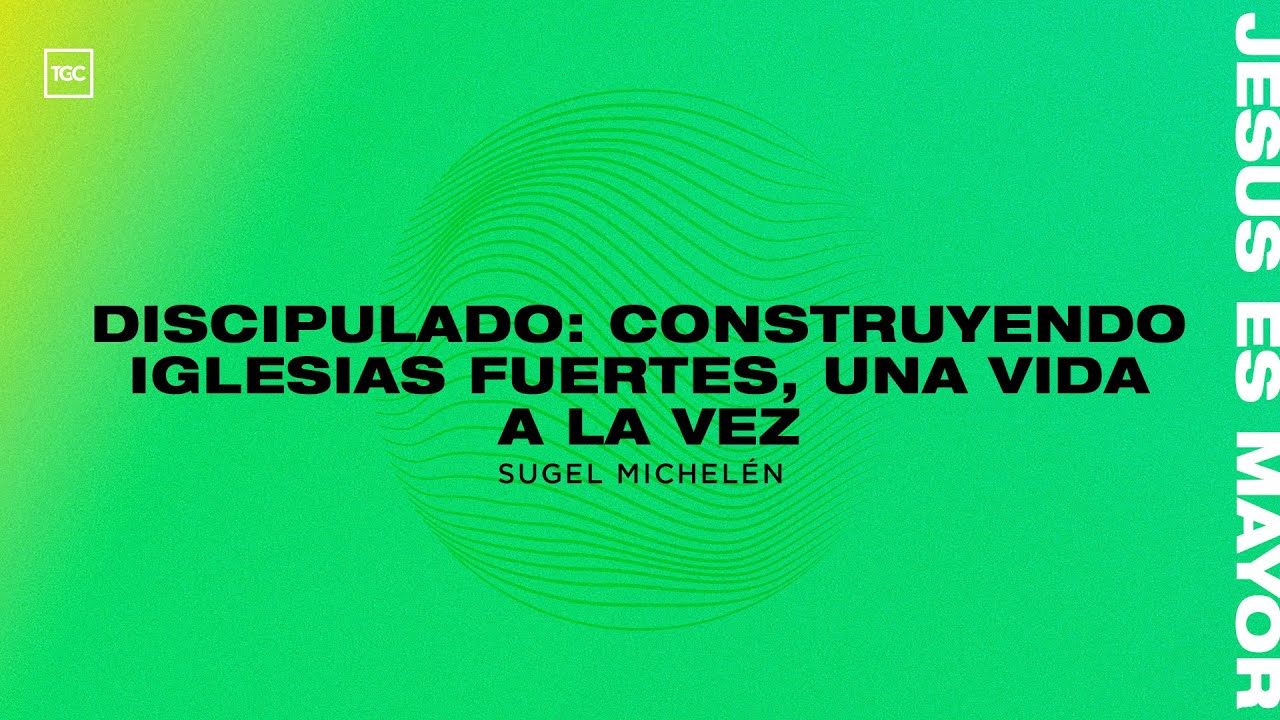 Taller | Discipulado: Construyendo Iglesias Fuertes una Vida a la Vez | Sugel Michelén