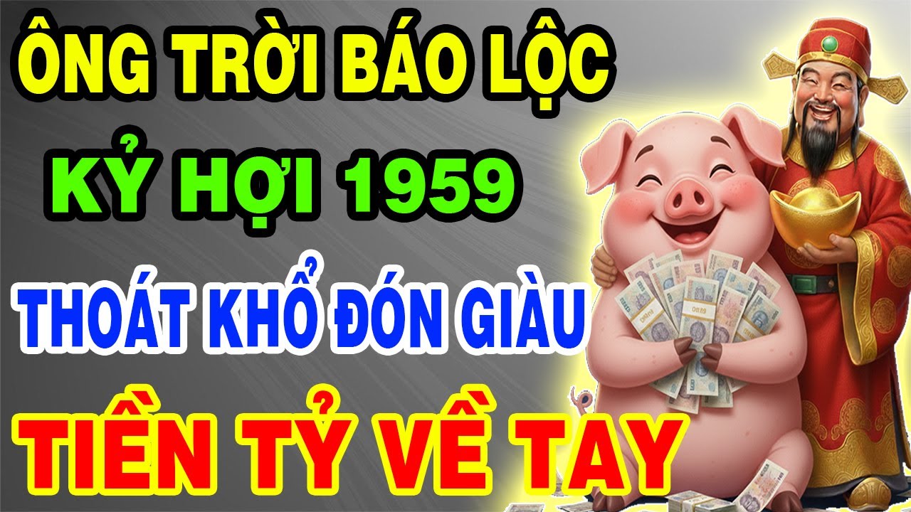 Ông Trời Báo Lộc – Kỷ Hợi 1959 Thoát Khổ Đón Giàu, Tiền Đến Vận Mở, Phước Báu Kéo Về Ầm Ầm