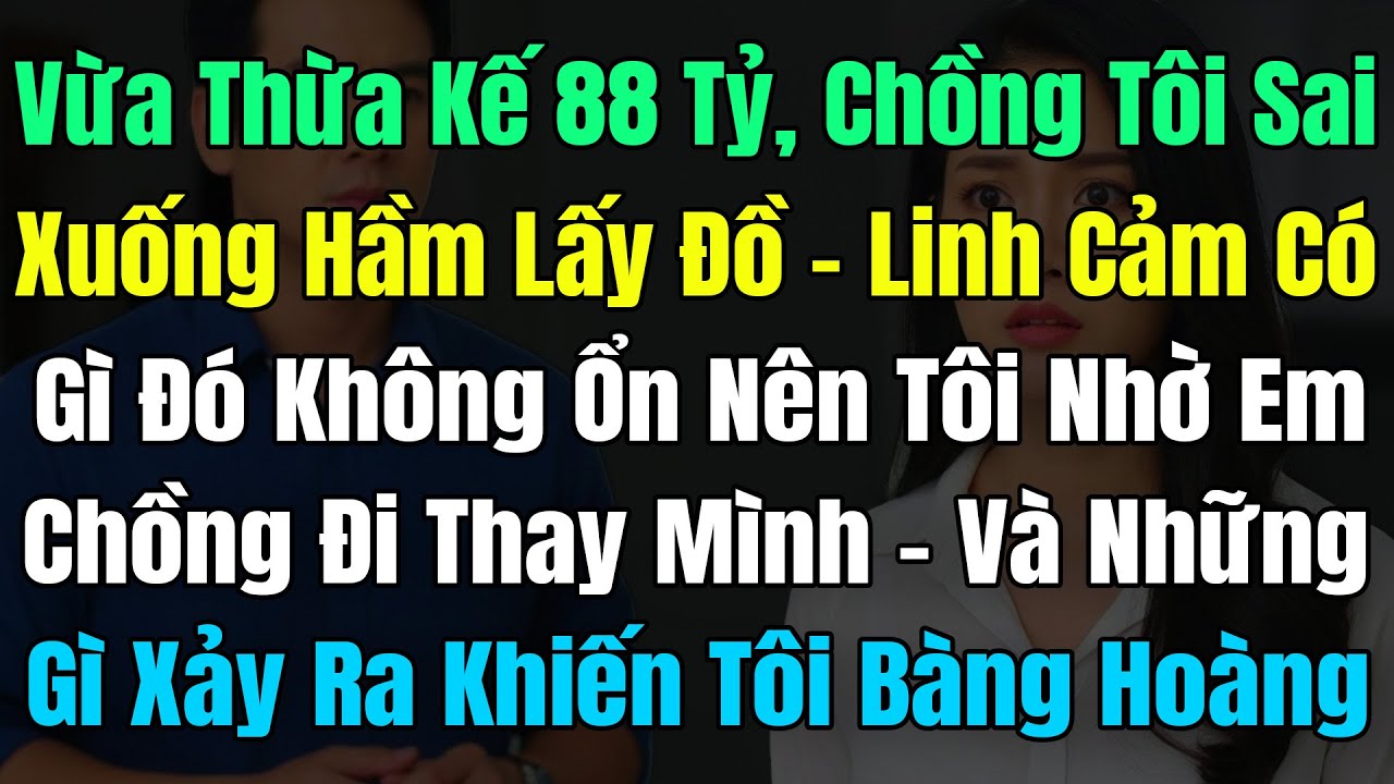 Vừa Thừa Kế 88 Tỷ, Chồng Sai Tôi Xuống Hầm Lấy Đồ, Linh Cảm Có Gì Đó Ko Ổn Nên Nhờ Em Chồng Đi Thay