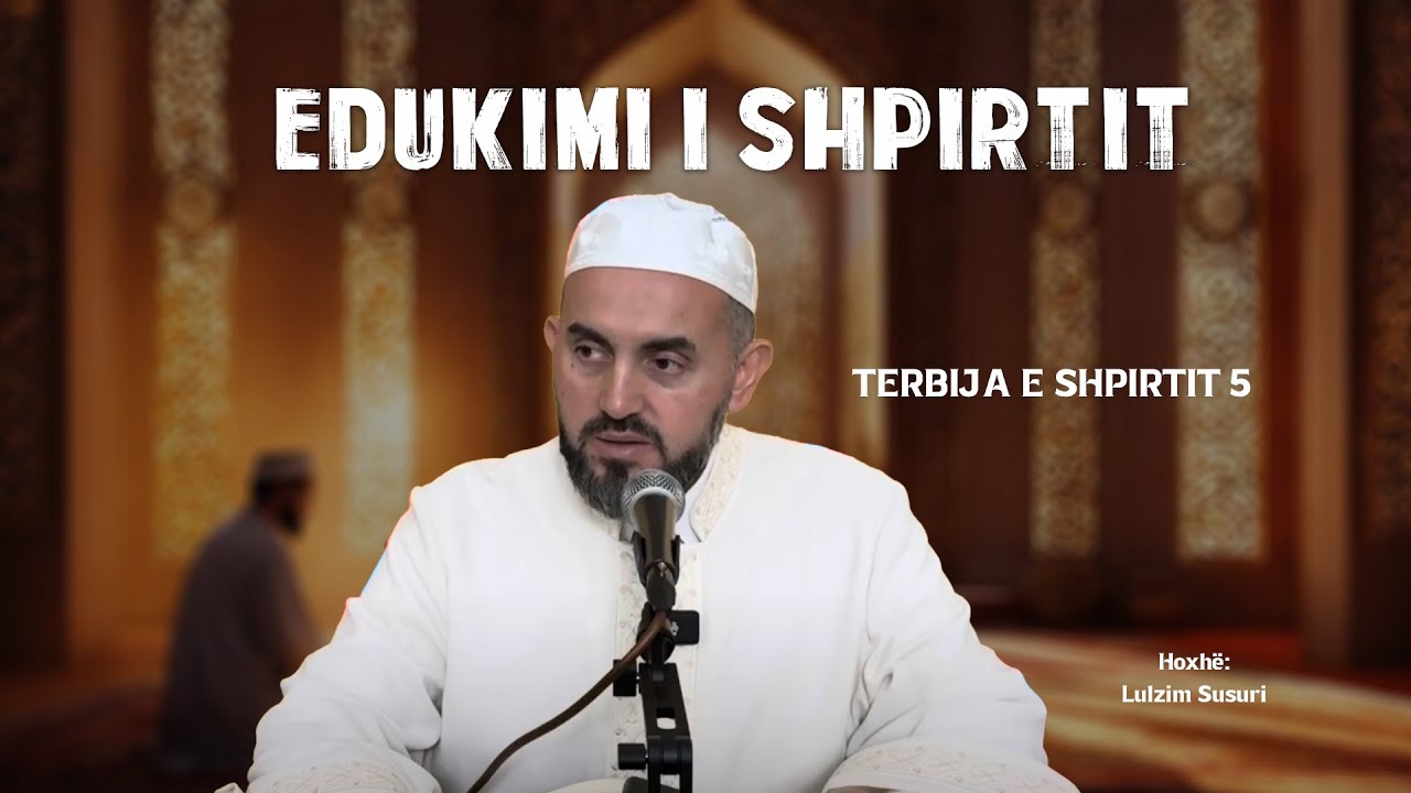 Edukimi i shpirtit - 27 (Terbija e shpirtit -5) Hoxhë Lulzim Susuri