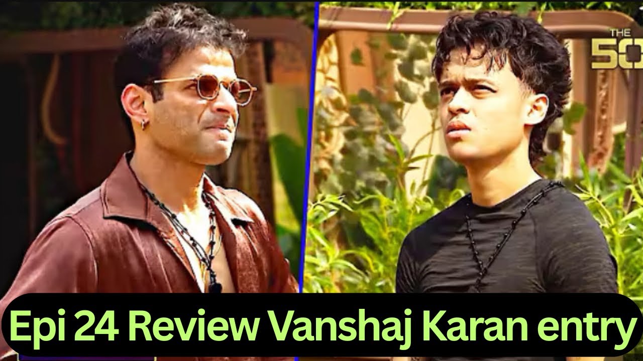 The 50 Epi 24 Review | wanshaj Karan entry | influencers vs TV Actors ￼