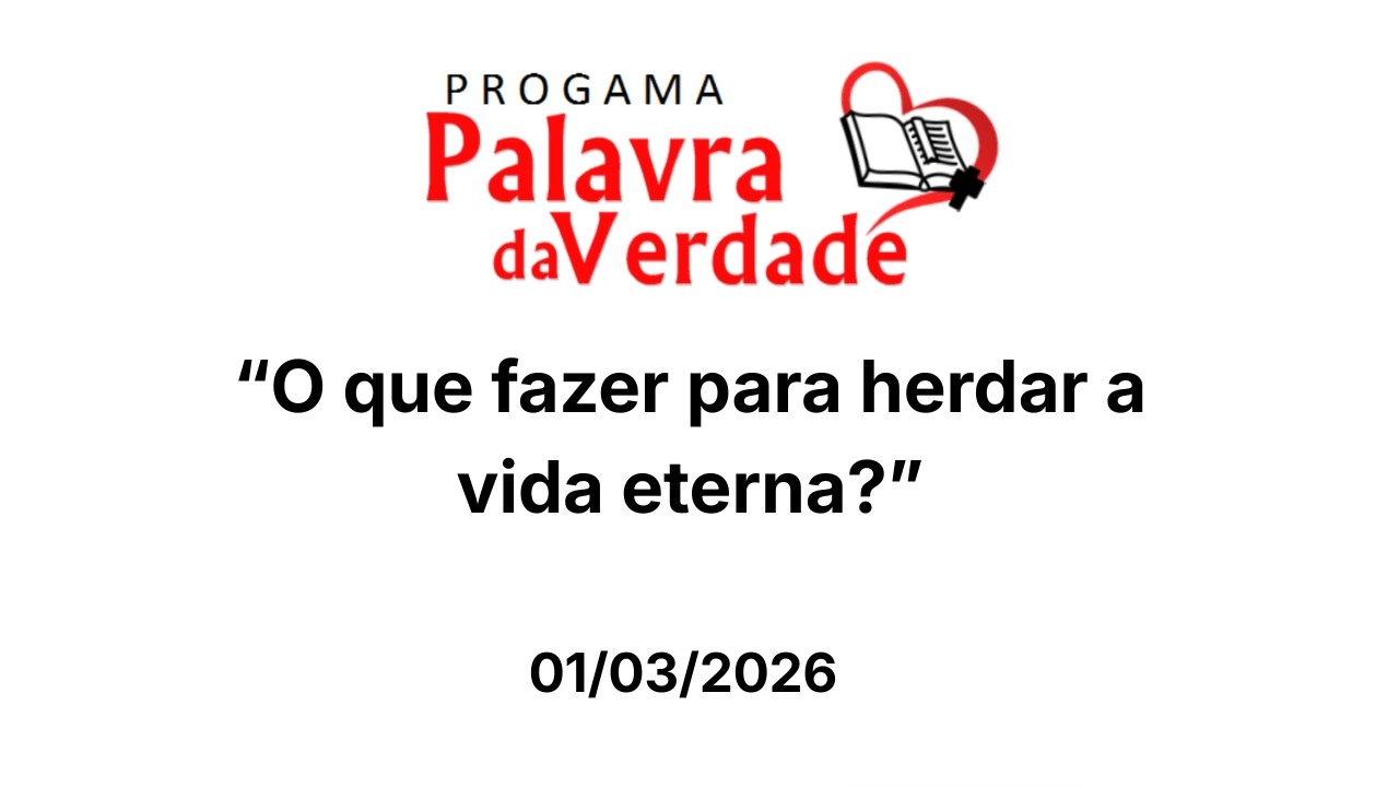 Programa Palavra da Verdade - 01/03/2026 - “O que fazer para herdar a vida eterna