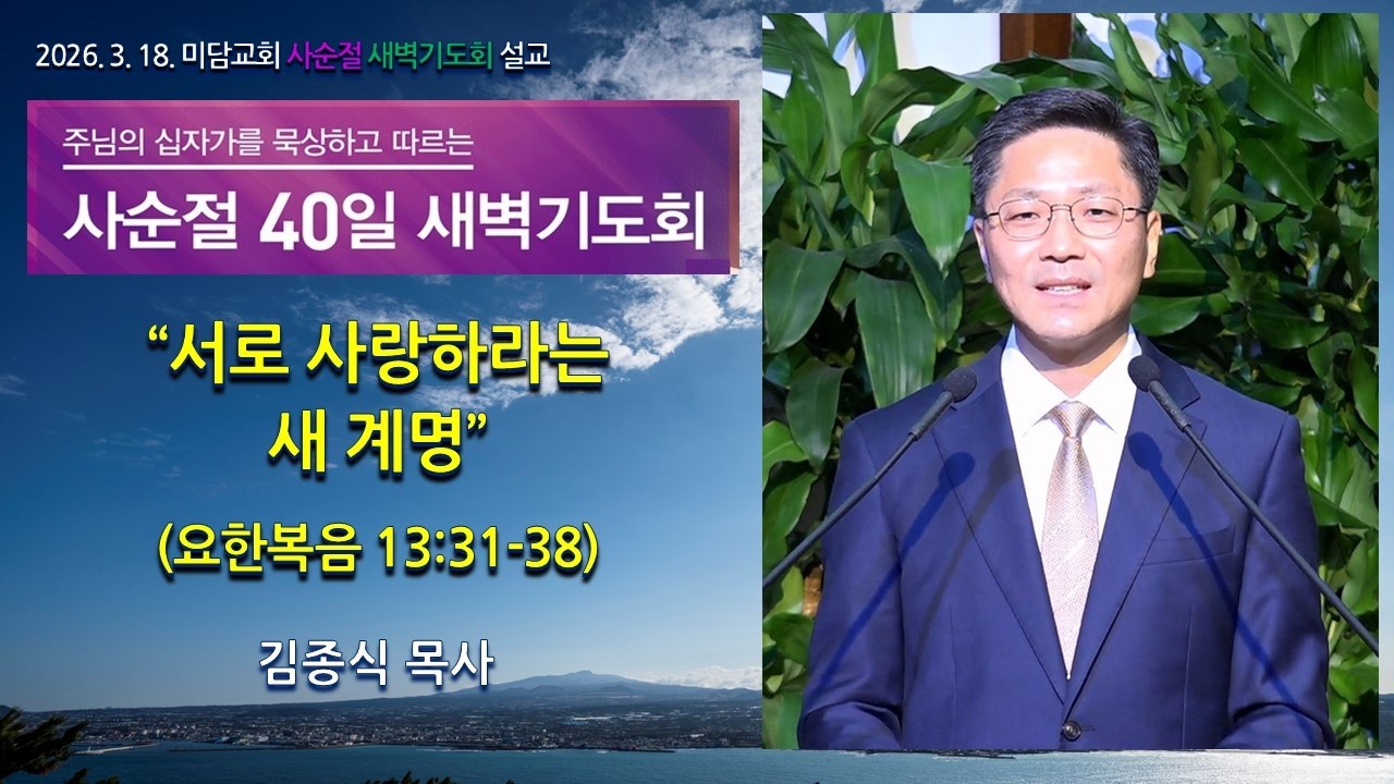 서로 사랑하라는 새 계명 (요한복음 13:31-38). 미담교회 새벽기도회 설교. 김종식 목사. 2026년 03월 18일.