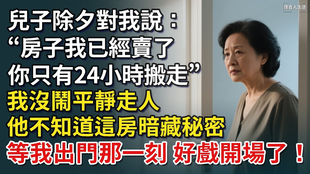 兒子除夕對我說“房子我已經賣了，你只有24小時搬走”，我沒鬧平靜走人，他不知道這房暗藏秘密，等我出門那一刻，好戲開場了！​【康養人生道】 #康養人生道 #上了年紀該明白的事 #養老 #聰明老人
