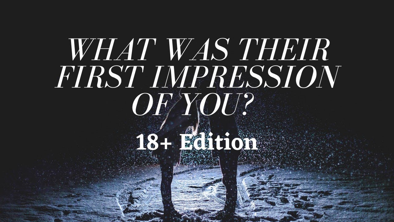 18+ WHAT WAS YOUR PERSON'S FIRST IMPRESSION OF YOU?? // PICK A CARD READING
