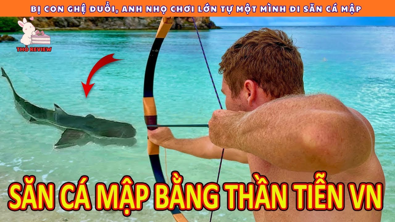 Bị Vợ Đuổi Anh Nhọ Bỏ Nhà Đi Săn Cá Mập Bằng Thần Tiễn Tự Chế || Review Con Người Và Cuộc Sống