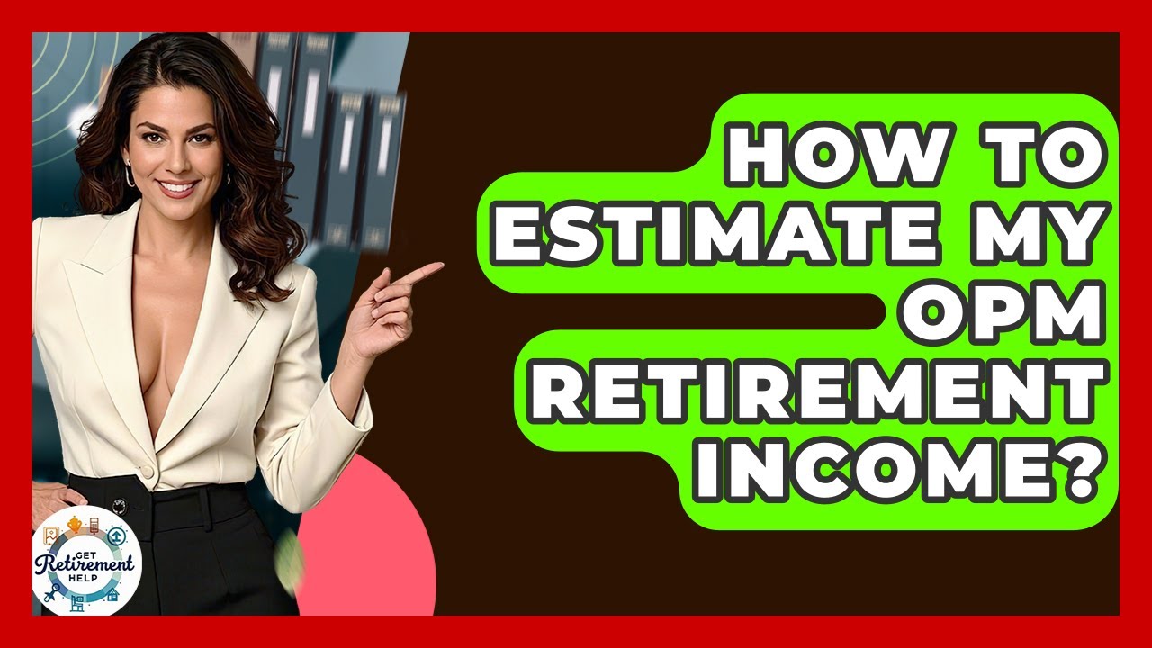 How To Estimate My OPM Retirement Income? - Get Retirement Help