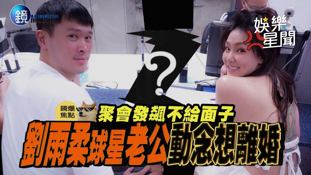 【鏡爆焦點】聚會發飆不給面子 劉雨柔球星老公動念想離婚｜三立新聞網SETNX鏡週刊｜三立娛樂星聞