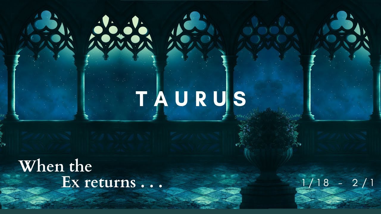TAURUS: When the Ex returns . . . 1/18 - 2/1