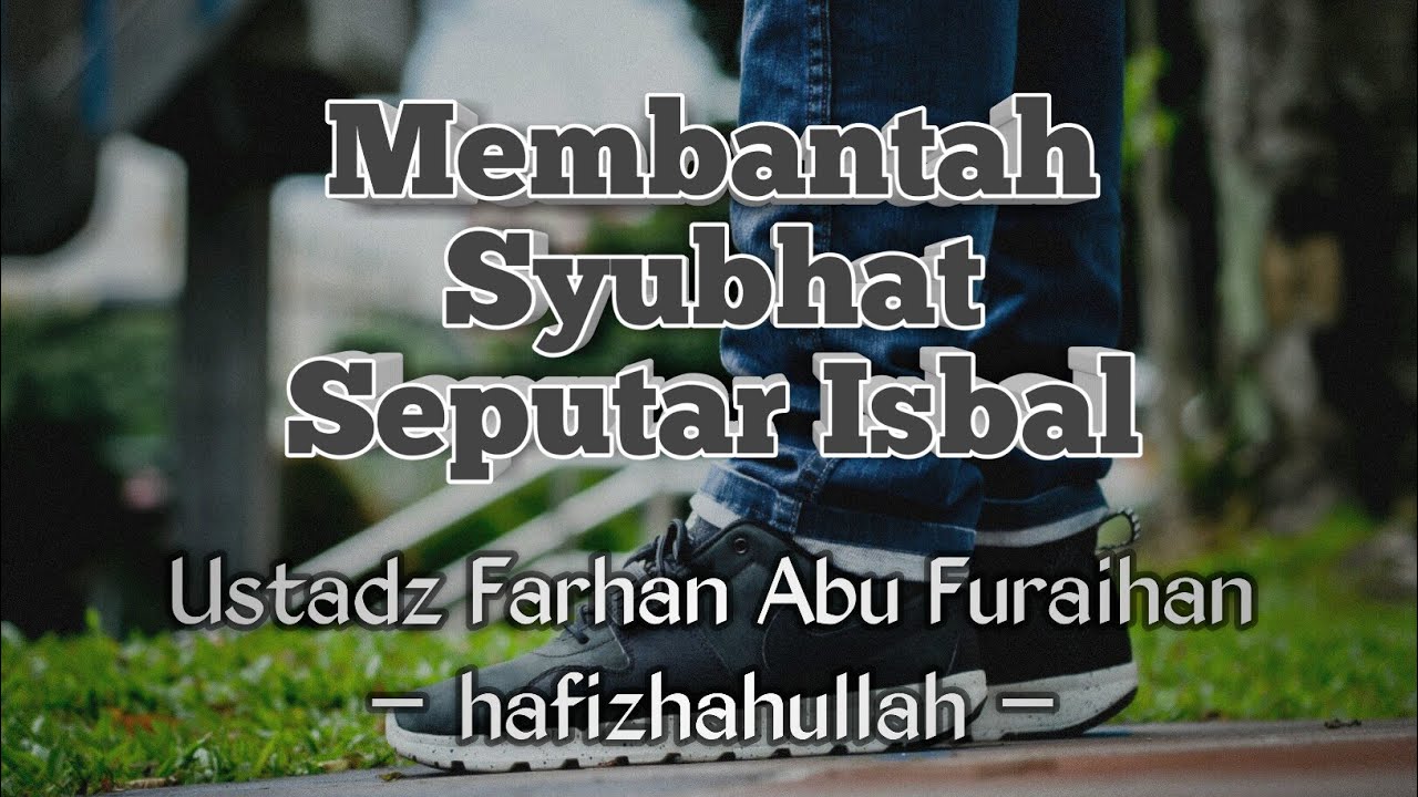 Membantah Syubhat Seputar Isbal - Ustadz Farhan Abu Furaihan hafizhahullah