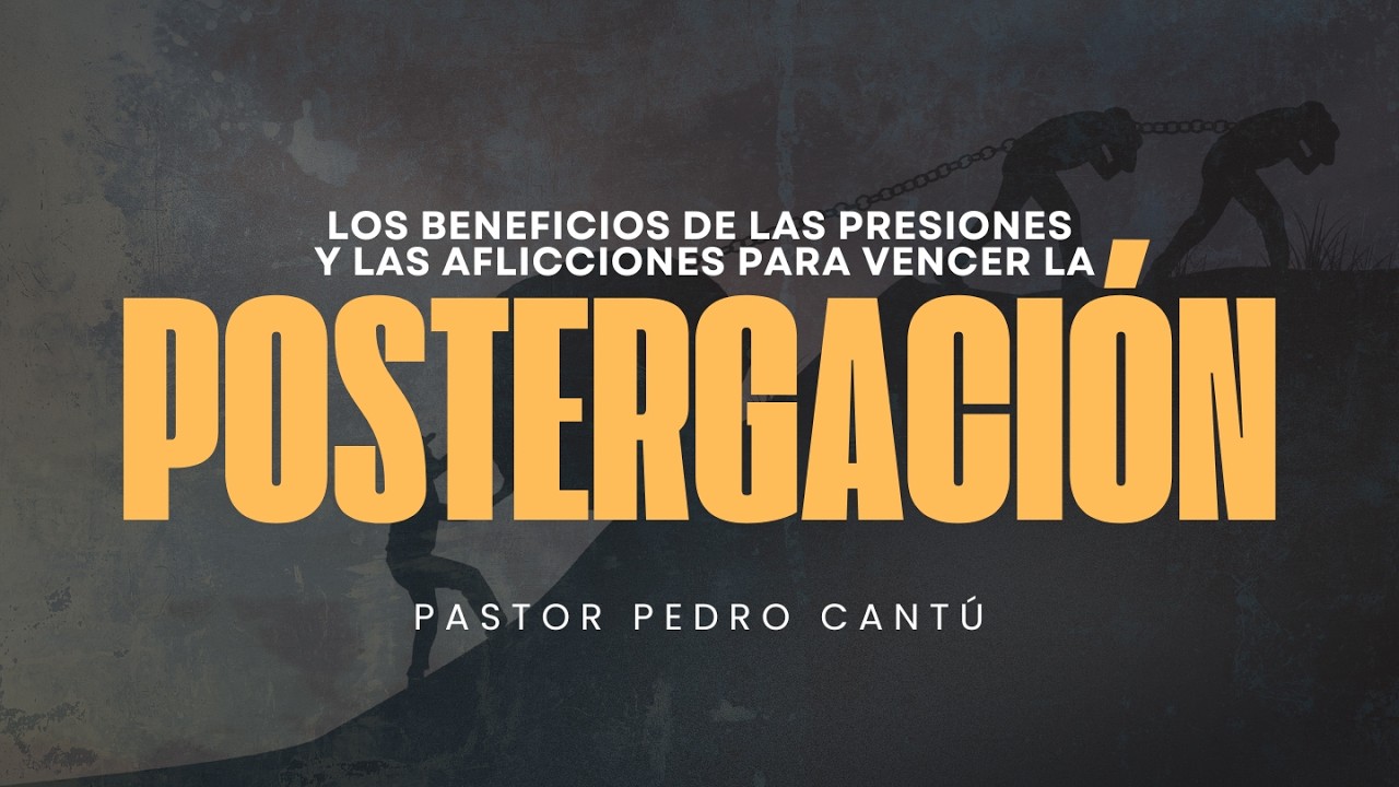 Los beneficios de las presiones y las aflicciones para vencer la postergación - Pastor Pedro Cantú